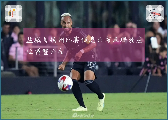 盐城与扬州比赛信息公布及现场座位调整公告