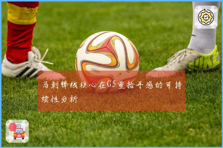 马刺锋线核心在G5重拾手感的可持续性分析