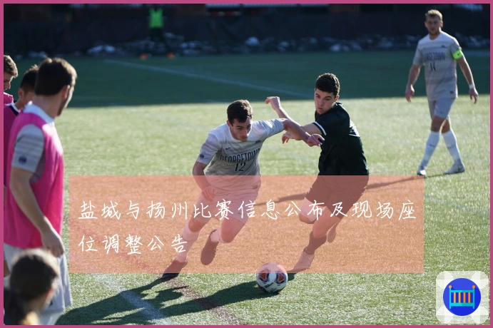 盐城与扬州比赛信息公布及现场座位调整公告